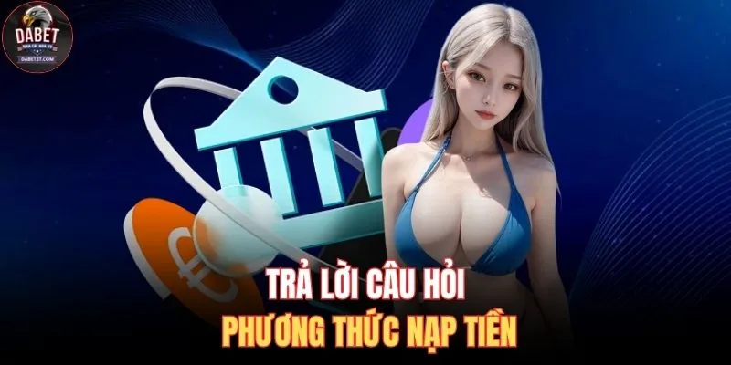 Câu Hỏi Thường Gặp 2 Trả lời câu hỏi phương thức nạp tiền